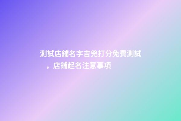 測試店鋪名字吉兇打分免費測試，店鋪起名注意事項